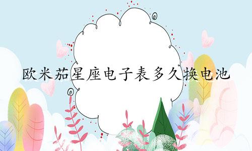 欧米茄星座电子表多久换电池