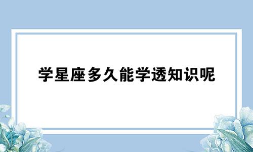 学星座多久能学透知识呢