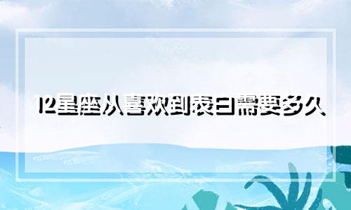 12星座从喜欢到表白需要多久