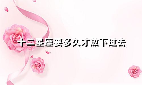 十二星座要多久才放下过去