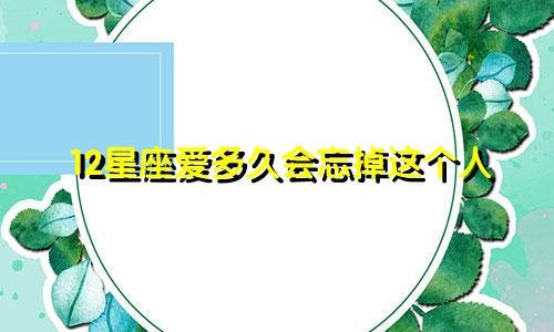 12星座爱多久会忘掉这个人