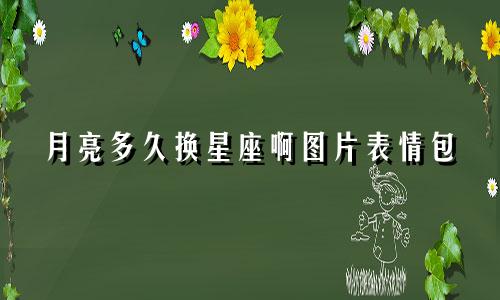 月亮多久换星座啊图片表情包