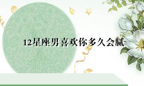 12星座男喜欢你多久会腻