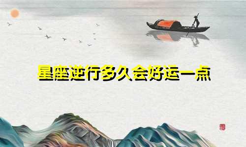 星座逆行多久会好运一点