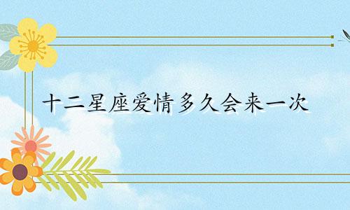 十二星座爱情多久会来一次