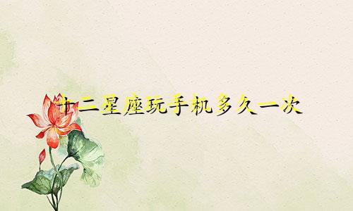 十二星座玩手机多久一次