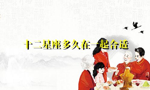 十二星座多久在一起合适