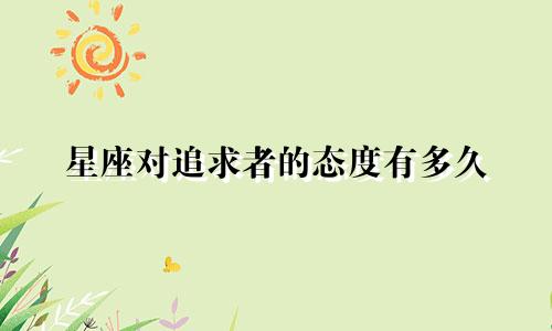星座对追求者的态度有多久