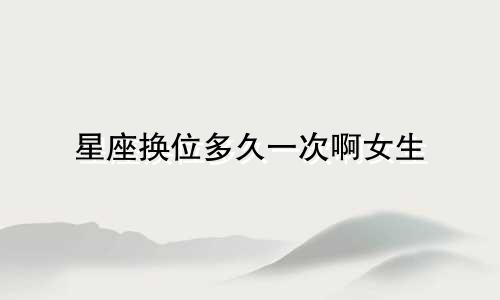 星座换位多久一次啊女生