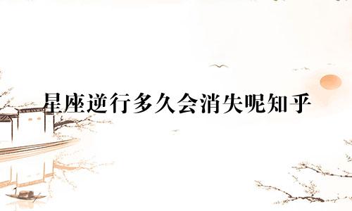 星座逆行多久会消失呢知乎