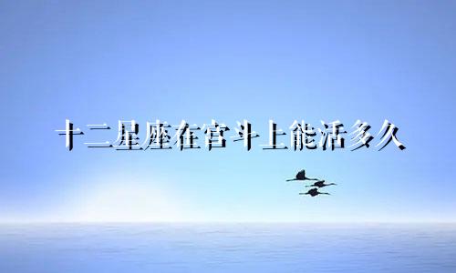 十二星座在宫斗上能活多久