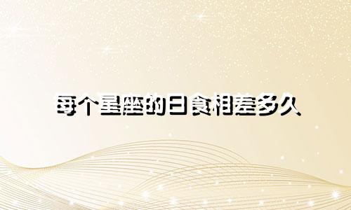 每个星座的日食相差多久