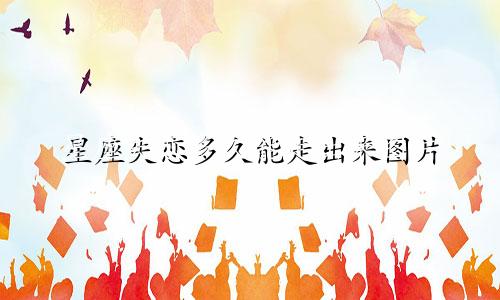 星座失恋多久能走出来图片