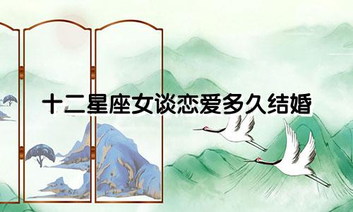 十二星座女谈恋爱多久结婚