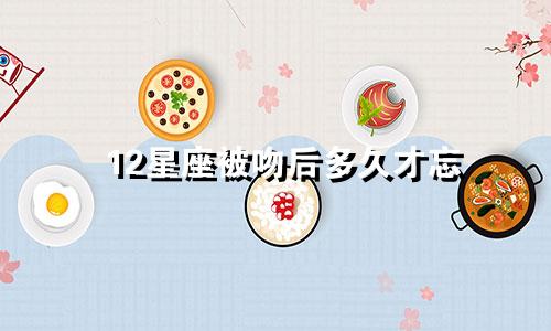 12星座被吻后多久才忘