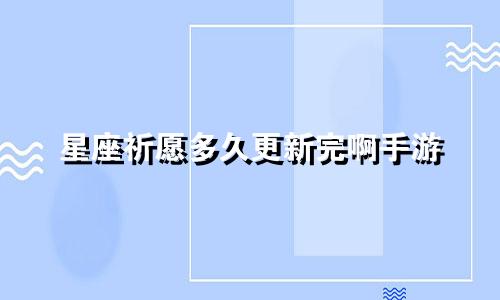 星座祈愿多久更新完啊手游