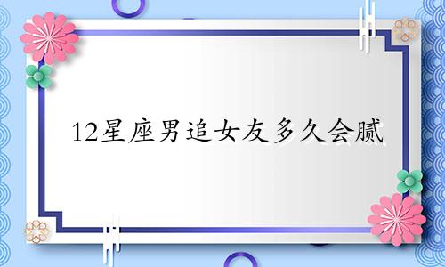 12星座男追女友多久会腻