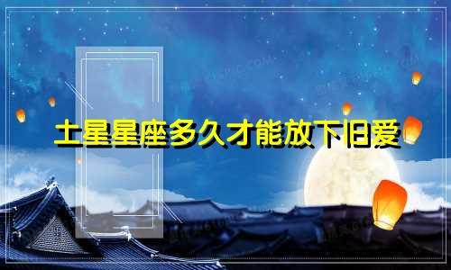 土星星座多久才能放下旧爱