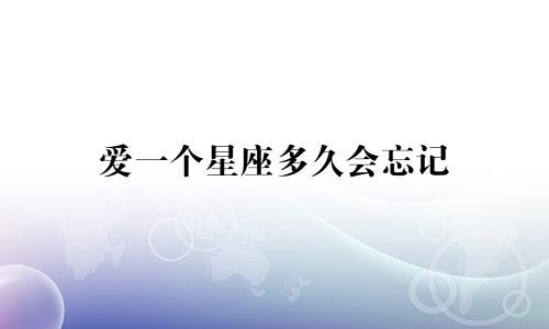 爱一个星座多久会忘记