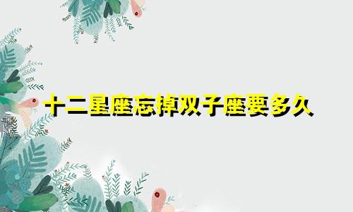 十二星座忘掉双子座要多久