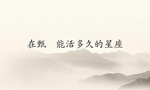 在甄嬛能活多久的星座