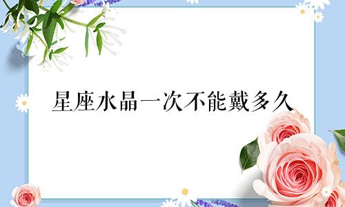 星座水晶一次不能戴多久