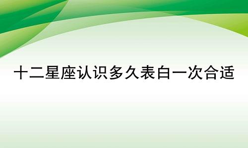 十二星座认识多久表白一次合适