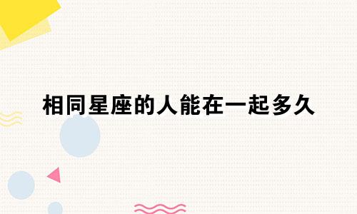 相同星座的人能在一起多久