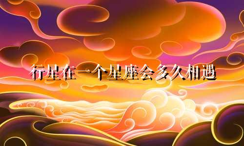 行星在一个星座会多久相遇