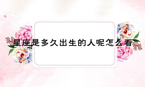 星座是多久出生的人呢怎么看