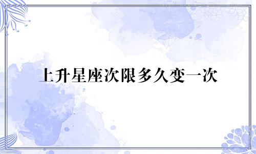 上升星座次限多久变一次