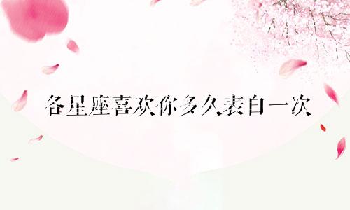各星座喜欢你多久表白一次