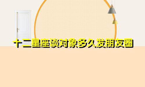 十二星座谈对象多久发朋友圈