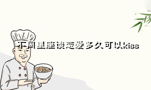 不同星座谈恋爱多久可以kiss