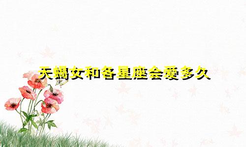 天蝎女和各星座会爱多久