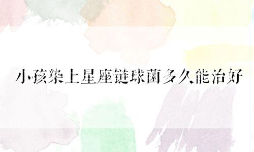小孩染上星座链球菌多久能治好