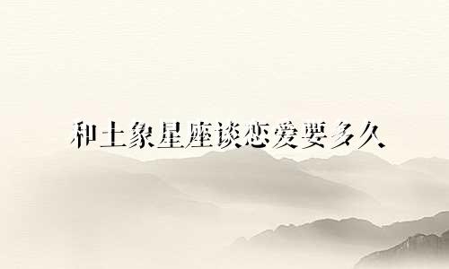 和土象星座谈恋爱要多久