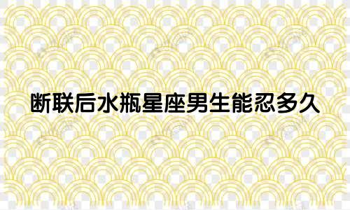 断联后水瓶星座男生能忍多久