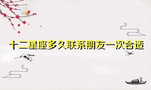 十二星座多久联系朋友一次合适