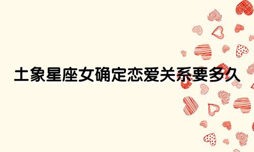 土象星座女确定恋爱关系要多久