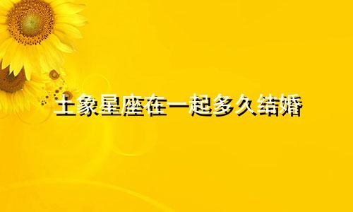 土象星座在一起多久结婚