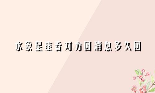 水象星座看对方回消息多久回