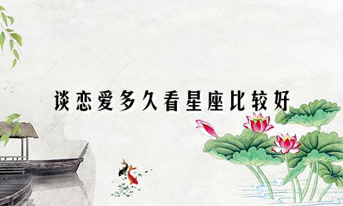 谈恋爱多久看星座比较好