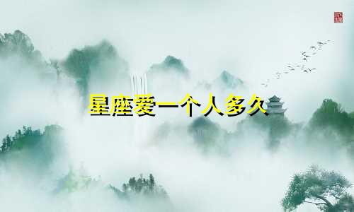 星座爱一个人多久