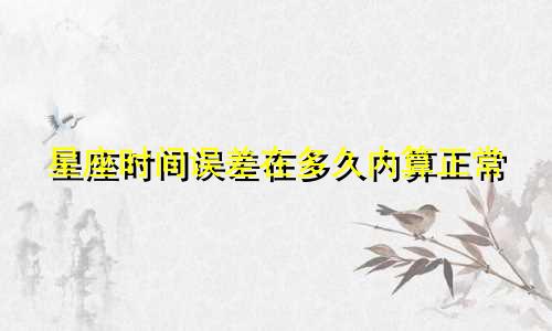 星座时间误差在多久内算正常