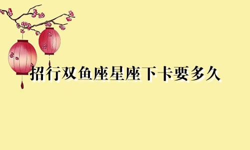 招行双鱼座星座下卡要多久
