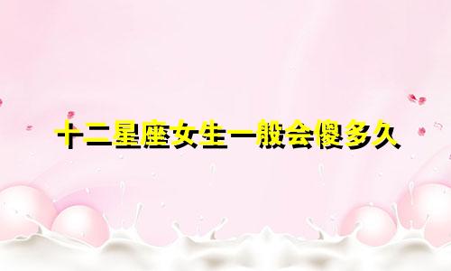 十二星座女生一般会傻多久