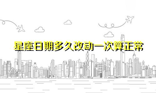 星座日期多久改动一次算正常