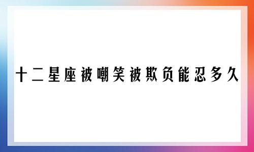 十二星座被嘲笑被欺负能忍多久