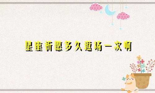 星座祈愿多久返场一次啊